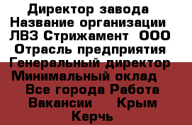 Директор завода › Название организации ­ ЛВЗ Стрижамент, ООО › Отрасль предприятия ­ Генеральный директор › Минимальный оклад ­ 1 - Все города Работа » Вакансии   . Крым,Керчь